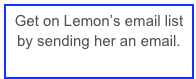 Get on Lemon’s email list by sending her an email.
lemon@lemonjames.com